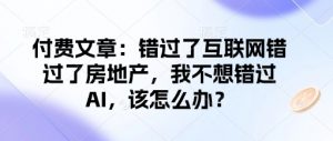 付费文章：错过了互联网错过了房地产，我不想错过AI，该怎么办？-6688资源库