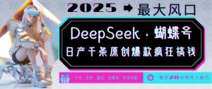 DeepSeek+蝴蝶号，2025年最大风口，日产千条原创爆款，轻松月入破W-6688资源库