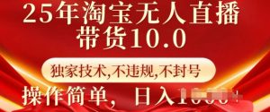 25年淘宝无人直播带货10.0   独家技术，不违规，不封号，操作简单，日入多张【揭秘】-6688资源库