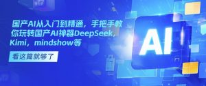 国产AI从入门到精通，手把手教你玩转国产AI神器DeepSeek，Kimi，mindshow等-6688资源库