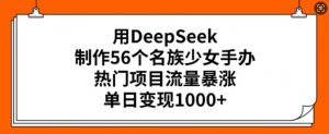 用DeepSeek制作56个名族少女手办，热门项目流量暴涨，单日变现多张-6688资源库
