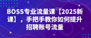 BOSS专业流量课【2025新课】，手把手教你如何提升招聘账号流量-6688资源库