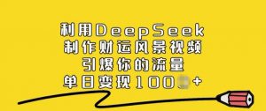 利用DeepSeek制作财运风景视频，引爆你的流量，单日变现多张-6688资源库