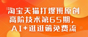淘宝天猫打爆班原创高阶技术第65期，AI+逛逛薅免费流-6688资源库