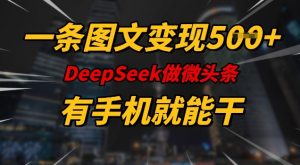 一条图文变现5张，DeeSeep微头条，有手机就能做-6688资源库
