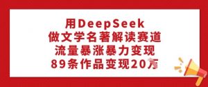 用DeepSeek做文学名著解读赛道，流量暴涨暴力变现，89条作品变现20W-6688资源库