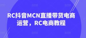 RC抖音MCN直播带货电商运营，RC电商教程-6688资源库