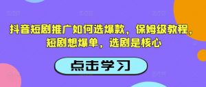 抖音短剧推广如何选爆款,保姆级教程,短剧想爆单,选剧是核心-6688资源库