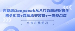 完整版Deepseek从入门到精通附最全指令汇总+各版本安装包+一键整合包-6688资源库
