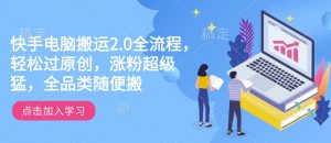 快手电脑搬运2.0全流程，轻松过原创，涨粉超级猛，全品类随便搬-6688资源库