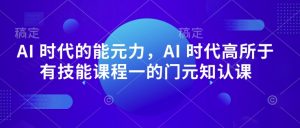 AI 时代的‮能元‬力，AI 时代高‮所于‬有技能课程‮一的‬门元‮知认‬课-6688资源库