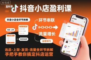 抖音小店盈利课-选品-上架-发货-流量全环节拆解，手把手教你搞定抖店运营-6688资源库
