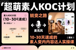 超萌素人KOC计划,10-30天速成的素人变内容达人实操课,适合想做短剧小说推文电商推广的素人入局-6688资源库