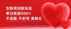 女粉项目新玩法单日收益6张+不违规不封号高转化-6688资源库