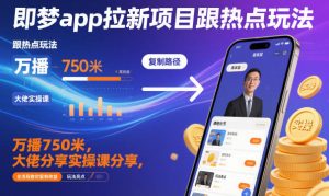 即梦app拉新项目跟热点玩法,万播750米,大佬分享实操课分享,全流程教你复制收益-6688资源库