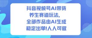 抖音视频号AI带货养生赛道玩法,全部作品由AI生成,发了1500条作品,出了2W多单,人人可做-6688资源库