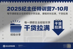 2025纪主任特训营7-10月，每节课都是主任的经验分享实操，课程时长拉满，干货拉满-6688资源库