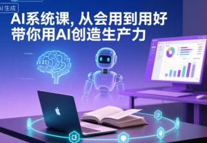 AI系统课,从会用到用好,带你用AI创造生产力-6688资源库