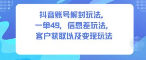 抖音账号解封玩法，一单49，信息差玩法，客户获取以及变现玩法-6688资源库