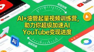 AI+油管起量视频训练营，助力你超级加速AI YouTube变现进度​-6688资源库