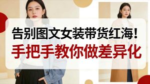 告别图文女装带货红海!手把手教你做差异化,新手也能弯道超车-6688资源库