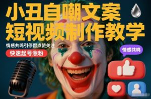 小丑自嘲文案短视频制作教学，情感共鸣引停留点赞关注，快速起号涨粉-6688资源库