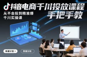 抖音电商千川投放课程，从不会投到精准爆，千川实操课，手把手教-6688资源库