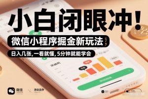 微信小程序掘金新玩法，日入几张，一看就懂，5分钟就能学会，小白闭眼冲【揭秘】-6688资源库