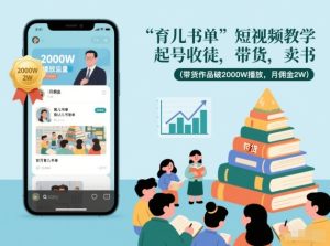 育儿书单短视频教学，起号收徒，带货，卖书（带货作品破2000W播放，月佣金2W）-6688资源库