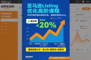 亚马逊Listing优化高阶课程，手把手教你策划高转化率、低跳失率的listing-6688资源库