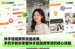 快手短视频带货速成课，手把手教你掌握快手短视频带货的核心技能-6688资源库