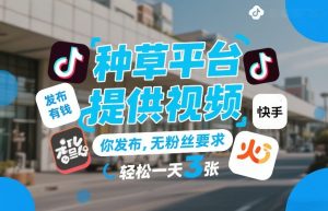 种草平台提供视频，你发布，无粉丝要求，发布就有钱，轻松一天3张+【揭秘】-6688资源库