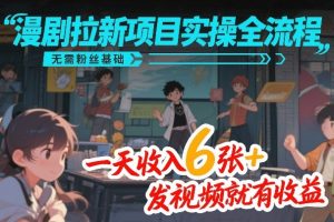 漫剧拉新项目实操全流程，无需粉丝基础，一天收入6张+，发视频就有收益-6688资源库