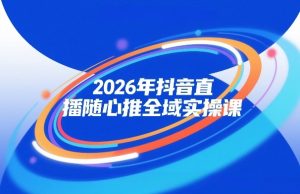 2026年抖音直播随心推全域实操课，自然流、微付费、全域投放、小圈子直播，实操讲解，细节满满-6688资源库